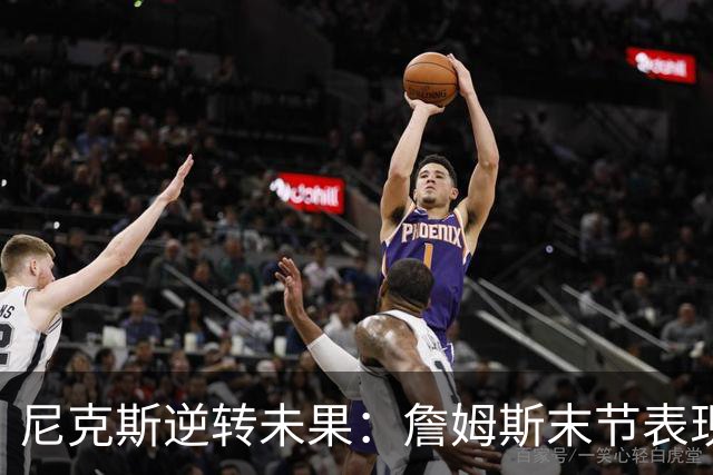尼克斯逆转未果：詹姆斯末节表现决定比赛结果