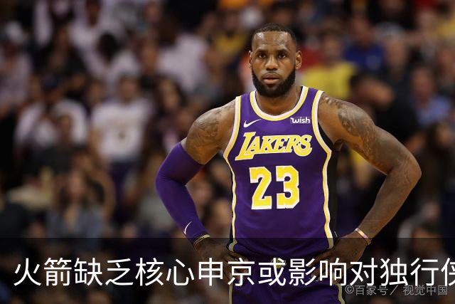 火箭缺乏核心申京或影响对独行侠的比赛绩效